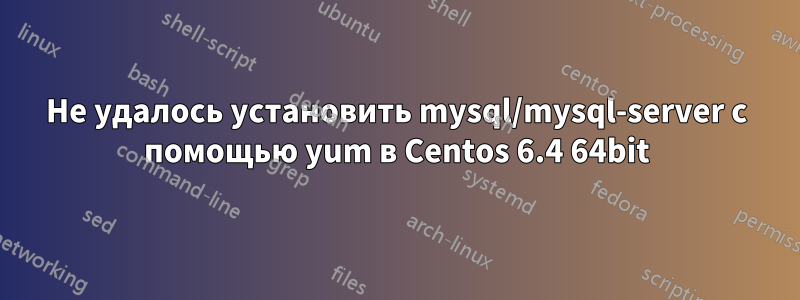 Не удалось установить mysql/mysql-server с помощью yum в Centos 6.4 64bit