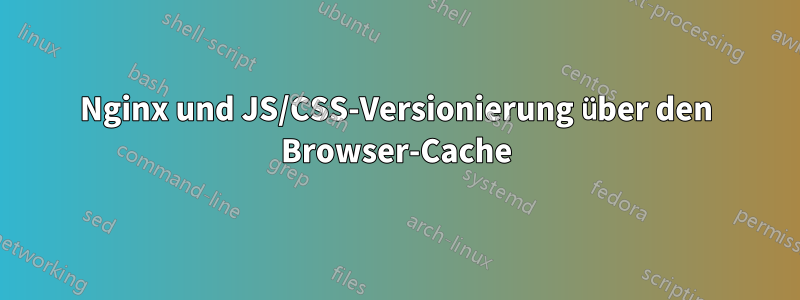 Nginx und JS/CSS-Versionierung über den Browser-Cache