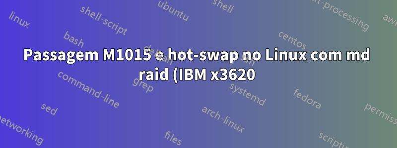 Passagem M1015 e hot-swap no Linux com md raid (IBM x3620)