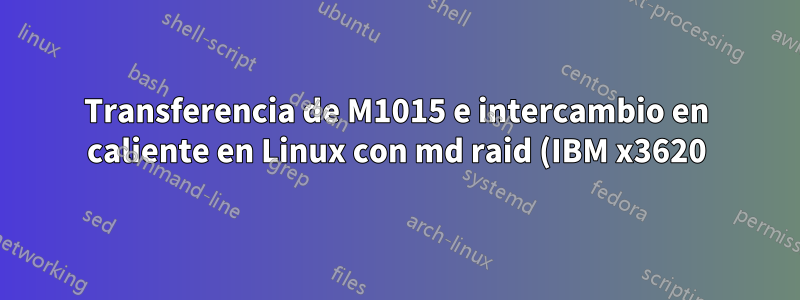 Transferencia de M1015 e intercambio en caliente en Linux con md raid (IBM x3620)