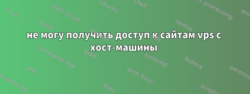 не могу получить доступ к сайтам vps с хост-машины