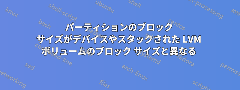 パーティションのブロック サイズがデバイスやスタックされた LVM ボリュームのブロック サイズと異なる