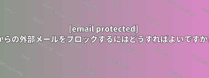 [email protected] からの外部メールをブロックするにはどうすればよいですか?
