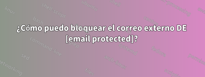 ¿Cómo puedo bloquear el correo externo DE [email protected]?