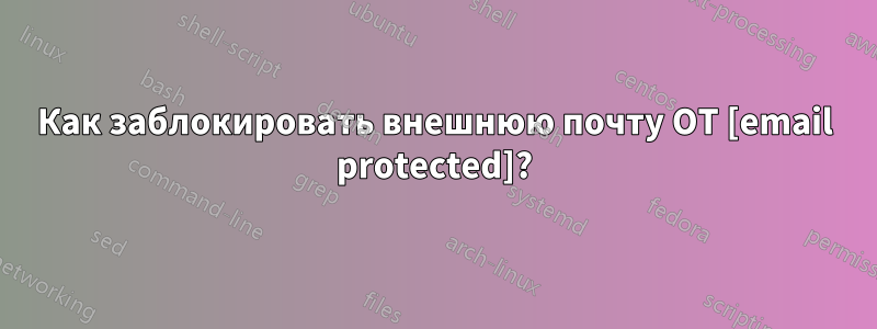Как заблокировать внешнюю почту ОТ [email protected]?