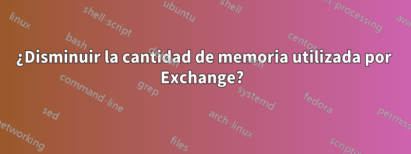 ¿Disminuir la cantidad de memoria utilizada por Exchange? 