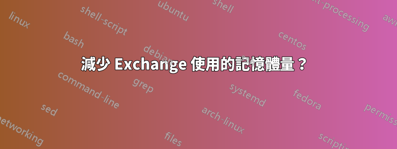 減少 Exchange 使用的記憶體量？ 