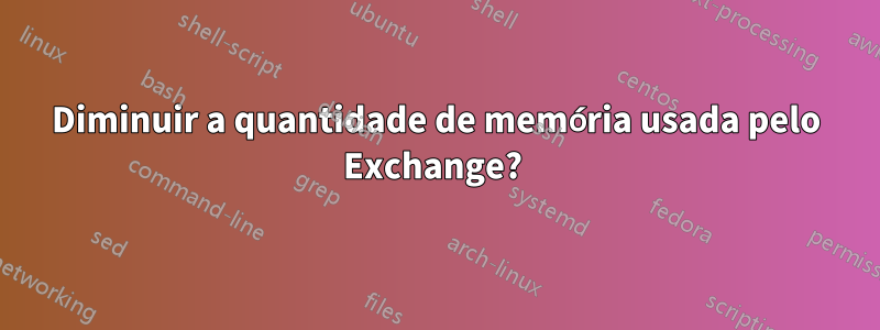 Diminuir a quantidade de memória usada pelo Exchange? 