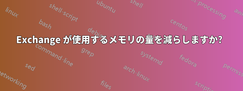 Exchange が使用するメモリの量を減らしますか? 