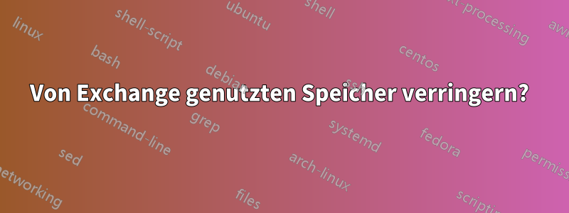Von Exchange genutzten Speicher verringern? 