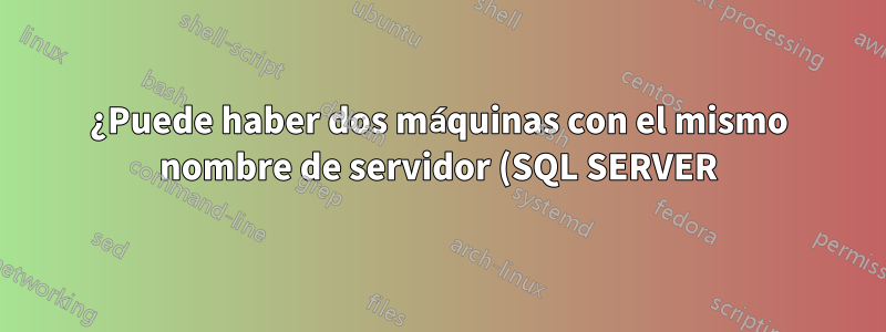 ¿Puede haber dos máquinas con el mismo nombre de servidor (SQL SERVER) en la misma red?