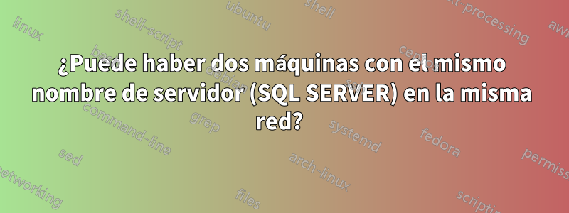 ¿Puede haber dos máquinas con el mismo nombre de servidor (SQL SERVER) en la misma red? 