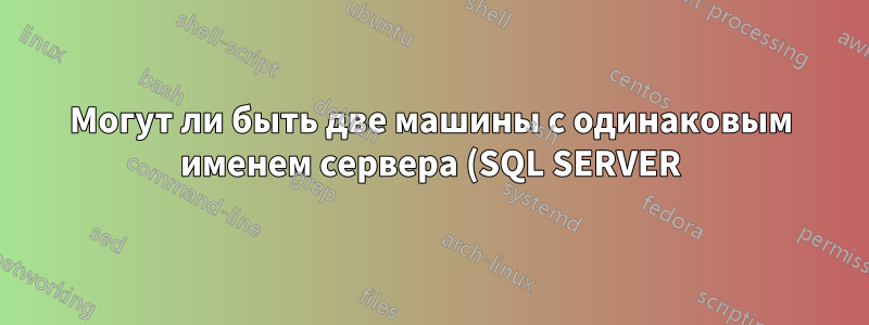 Могут ли быть две машины с одинаковым именем сервера (SQL SERVER) в одной сети?
