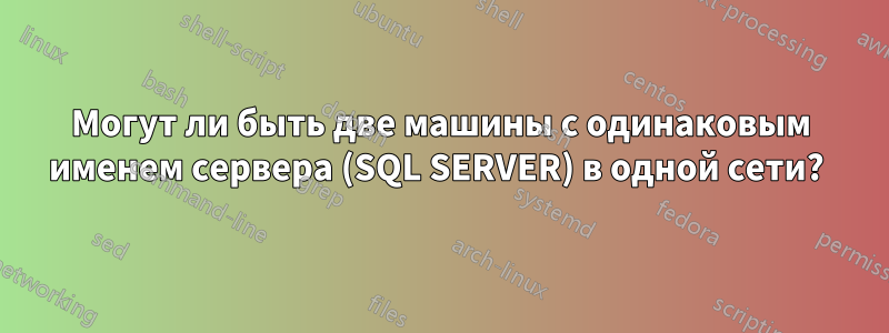 Могут ли быть две машины с одинаковым именем сервера (SQL SERVER) в одной сети? 