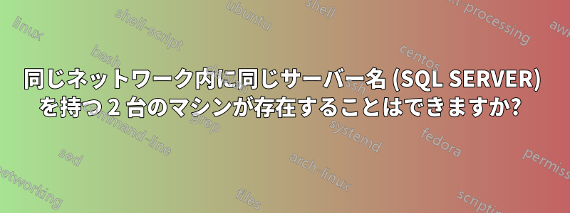 同じネットワーク内に同じサーバー名 (SQL SERVER) を持つ 2 台のマシンが存在することはできますか? 