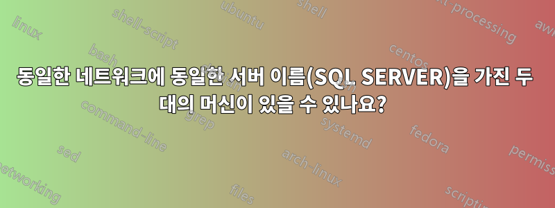 동일한 네트워크에 동일한 서버 이름(SQL SERVER)을 가진 두 대의 머신이 있을 수 있나요? 