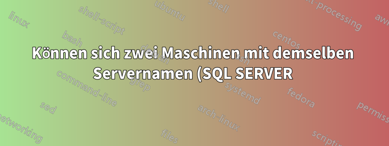 Können sich zwei Maschinen mit demselben Servernamen (SQL SERVER) im selben Netzwerk befinden?
