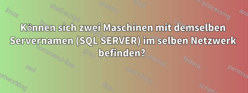 Können sich zwei Maschinen mit demselben Servernamen (SQL SERVER) im selben Netzwerk befinden? 
