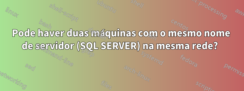 Pode haver duas máquinas com o mesmo nome de servidor (SQL SERVER) na mesma rede? 