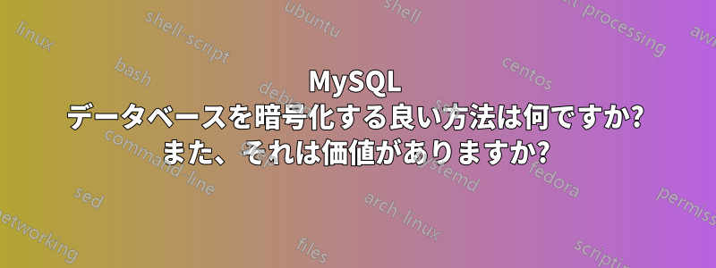 MySQL データベースを暗号化する良い方法は何ですか? また、それは価値がありますか?