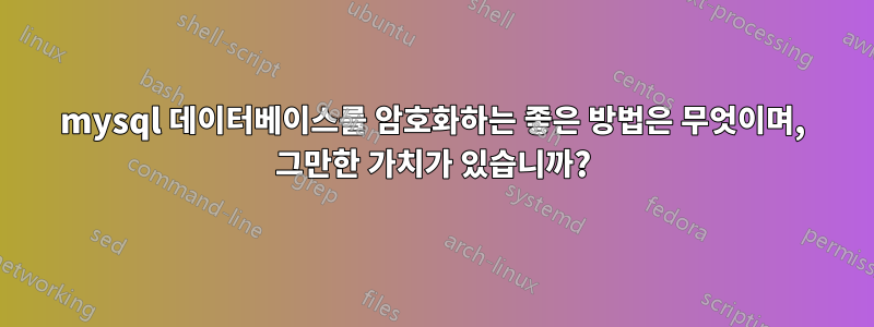 mysql 데이터베이스를 암호화하는 좋은 방법은 무엇이며, 그만한 가치가 있습니까?
