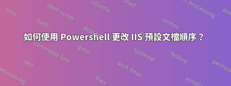 如何使用 Powershell 更改 IIS 預設文檔順序？