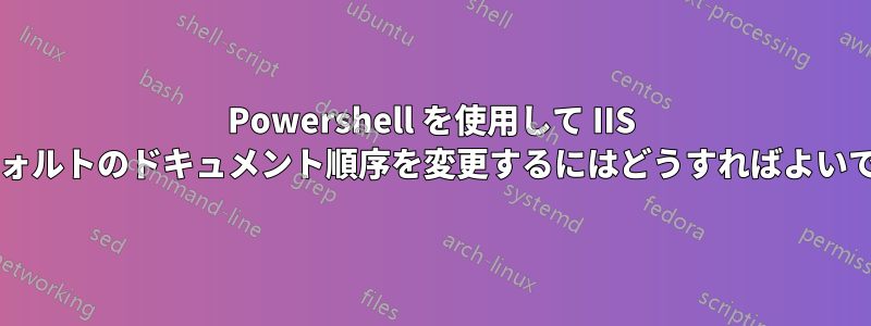 Powershell を使用して IIS のデフォルトのドキュメント順序を変更するにはどうすればよいですか?