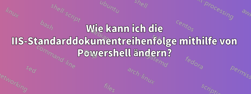 Wie kann ich die IIS-Standarddokumentreihenfolge mithilfe von Powershell ändern?