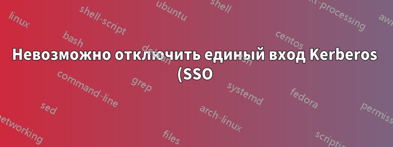 Невозможно отключить единый вход Kerberos (SSO)