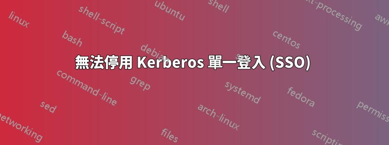 無法停用 Kerberos 單一登入 (SSO)