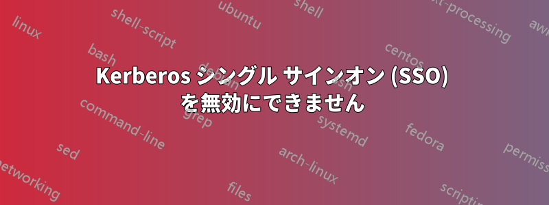 Kerberos シングル サインオン (SSO) を無効にできません