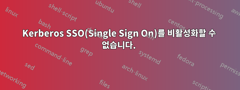 Kerberos SSO(Single Sign On)를 비활성화할 수 없습니다.
