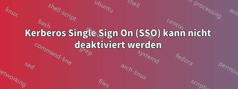Kerberos Single Sign On (SSO) kann nicht deaktiviert werden