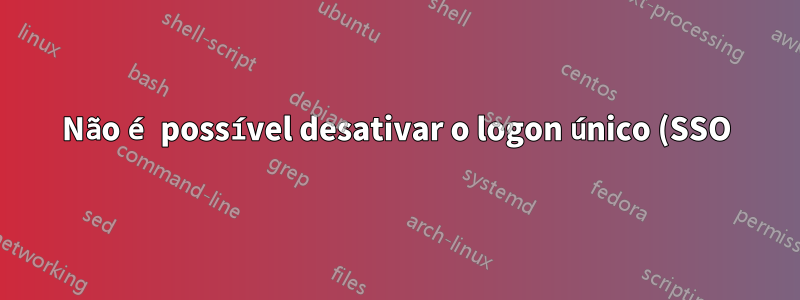 Não é possível desativar o logon único (SSO) do Kerberos