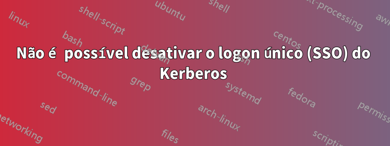 Não é possível desativar o logon único (SSO) do Kerberos