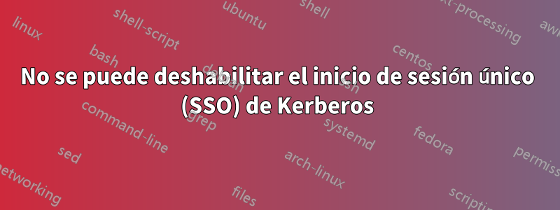 No se puede deshabilitar el inicio de sesión único (SSO) de Kerberos