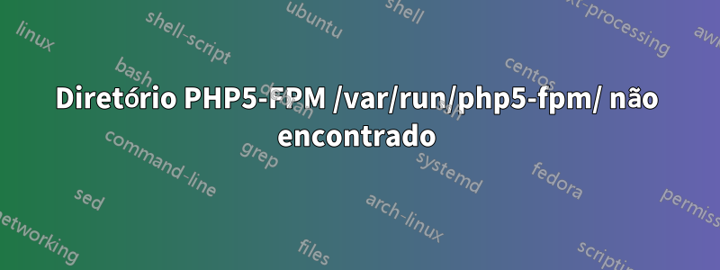 Diretório PHP5-FPM /var/run/php5-fpm/ não encontrado