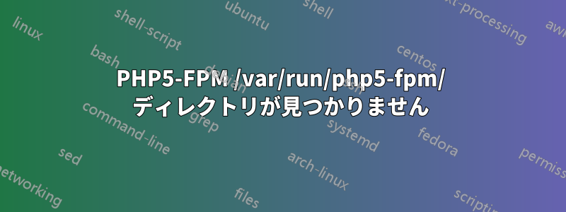 PHP5-FPM /var/run/php5-fpm/ ディレクトリが見つかりません