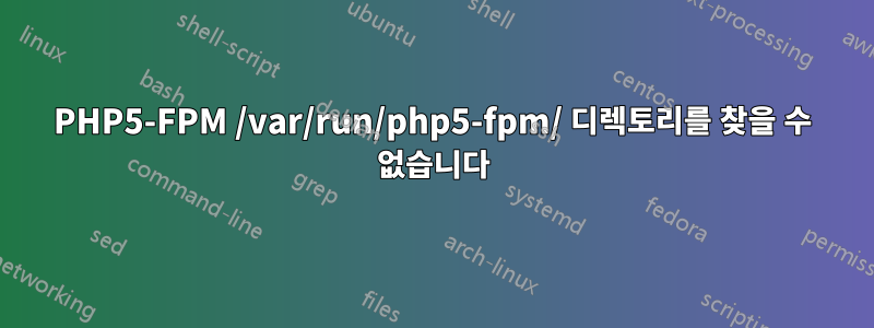 PHP5-FPM /var/run/php5-fpm/ 디렉토리를 찾을 수 없습니다