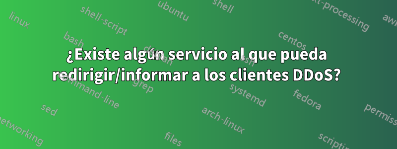 ¿Existe algún servicio al que pueda redirigir/informar a los clientes DDoS?