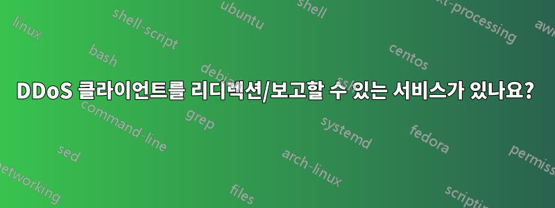 DDoS 클라이언트를 리디렉션/보고할 수 있는 서비스가 있나요?