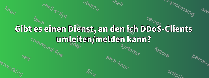 Gibt es einen Dienst, an den ich DDoS-Clients umleiten/melden kann?