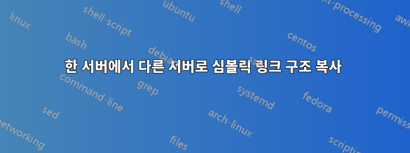 한 서버에서 다른 서버로 심볼릭 링크 구조 복사