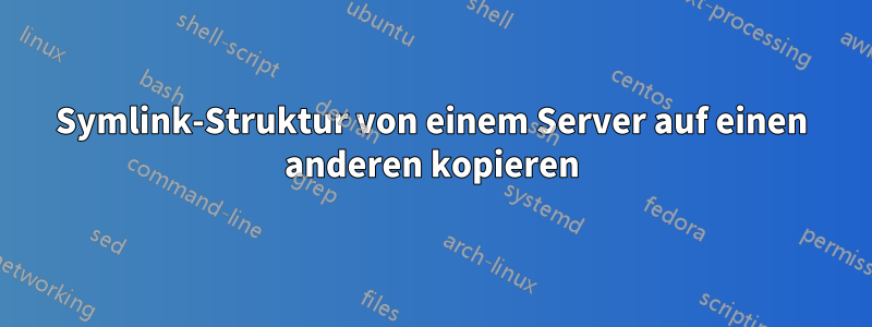 Symlink-Struktur von einem Server auf einen anderen kopieren