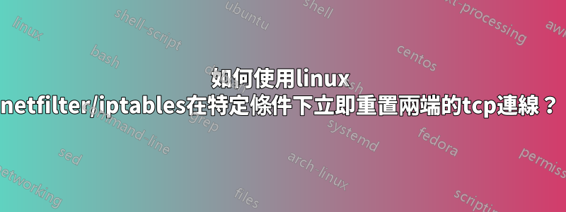 如何使用linux netfilter/iptables在特定條件下立即重置兩端的tcp連線？