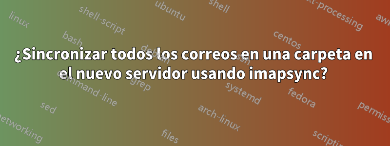 ¿Sincronizar todos los correos en una carpeta en el nuevo servidor usando imapsync?