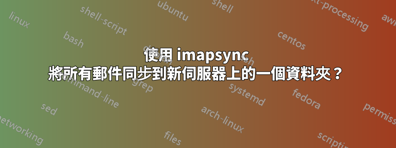 使用 imapsync 將所有郵件同步到新伺服器上的一個資料夾？