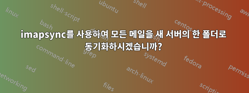 imapsync를 사용하여 모든 메일을 새 서버의 한 폴더로 동기화하시겠습니까?
