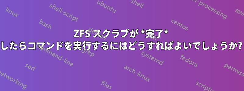 ZFS スクラブが *完了* したらコマンドを実行するにはどうすればよいでしょうか?