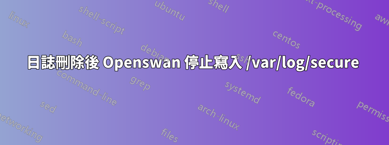 日誌刪除後 Openswan 停止寫入 /var/log/secure